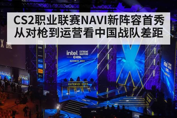 CS2职业联赛NAVI新阵容首秀从对枪到运营看中国战队差距