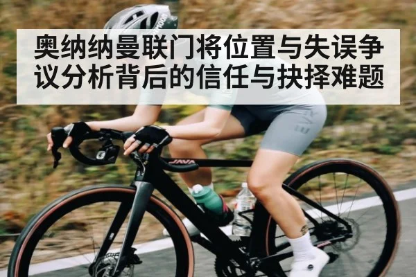 奥纳纳曼联门将位置与失误争议分析背后的信任与抉择难题