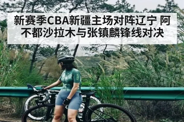 新赛季CBA新疆主场对阵辽宁 阿不都沙拉木与张镇麟锋线对决