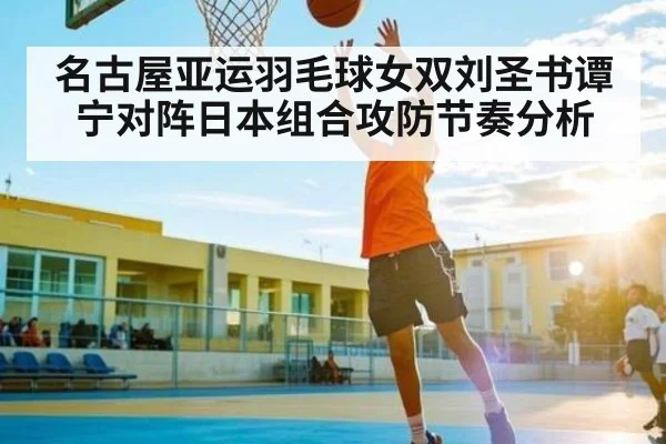 名古屋亚运羽毛球女双刘圣书谭宁对阵日本组合攻防节奏分析