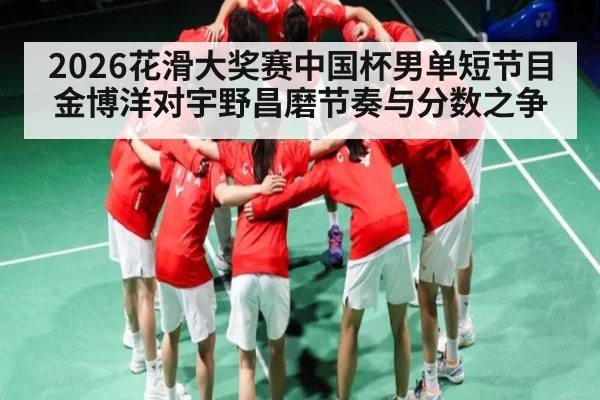 2026花滑大奖赛中国杯男单短节目 金博洋对宇野昌磨节奏与分数之争