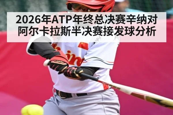 2026年ATP年终总决赛辛纳对阿尔卡拉斯半决赛接发球分析